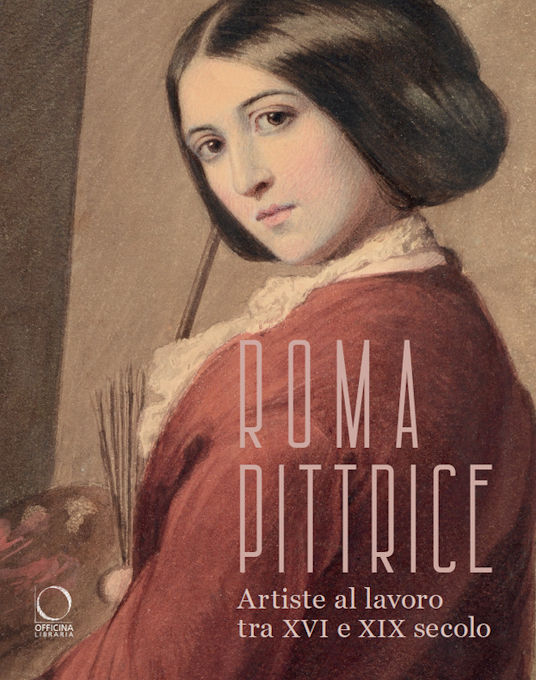 Roma pittrice. Artiste al lavoro tra XVI e XIX secolo